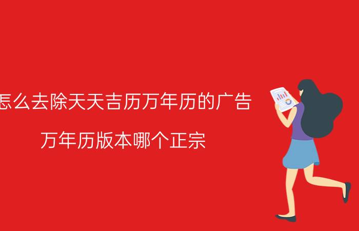 怎么去除天天吉历万年历的广告 万年历版本哪个正宗？